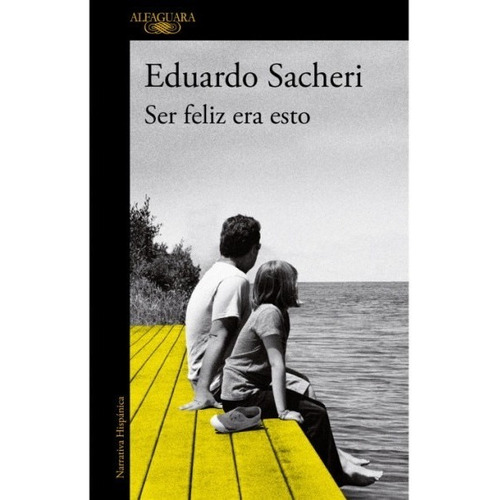 Ser Feliz Era Esto - Eduardo Sacheri - Alfaguara - Libro