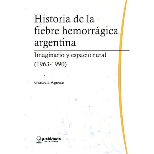 Historia De La Fiebre Hemorragica Argentina - Agnese, de AGNESE, GRACIELA. Editorial Prohistoria en español