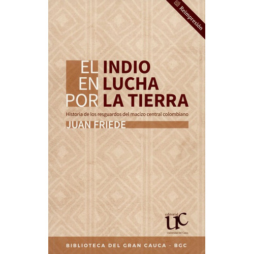 Indio En La Lucha Por La Tierra Historia De Los Resguardos Del Macizo Central Colombiano, El, De Friede, Juan. Editorial Universidad Del Cauca, Tapa Blanda, Edición 1 En Español, 2010