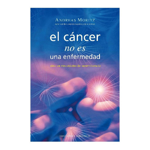 EL CÁNCER NO ES UNA ENFERMEDAD (PORTADA PUEDE VARIAR): Sino un mecanismo de supervivencia, de Andreas Moritz. Editorial Ediciones Obelisco, tapa pasta blanda, edición 1 en español, 2016