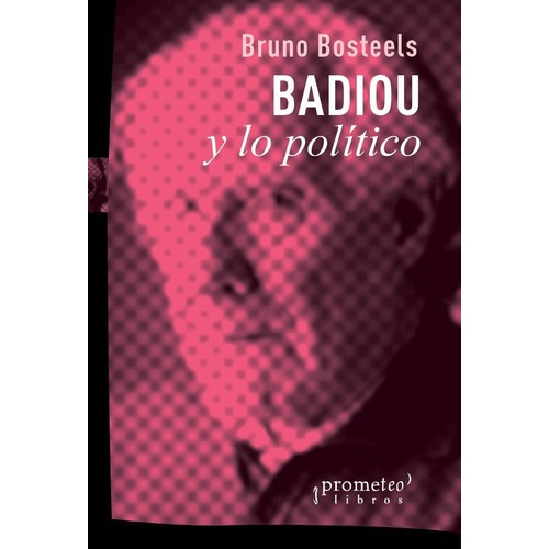 Badiou Y Lo Politico, De Bosteels, Bruno. Prometeo Editorial, Tapa Blanda En Castellano, 2022