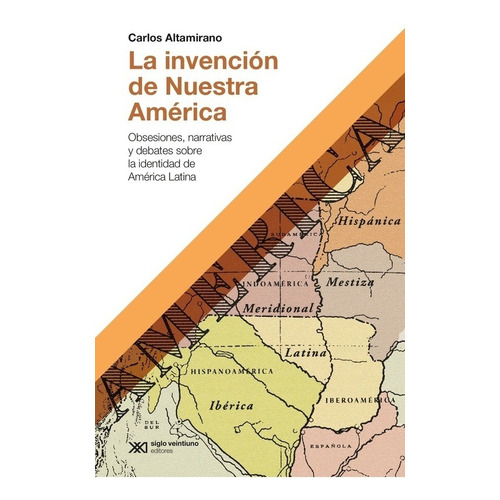 La Invencion De Nuestra America - Carlos Altamirano, De Altamirano, Carlos. Editorial Siglo Xxi Editores, Tapa Blanda En Español, 2021
