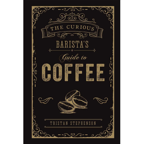 The Curious Barista's Guide To Coffee: The Curious Barista's Guide To Coffee, De Tristan Stephenson. Editorial Ryland Peters & Small, Tapa Dura En Inglés, 2019