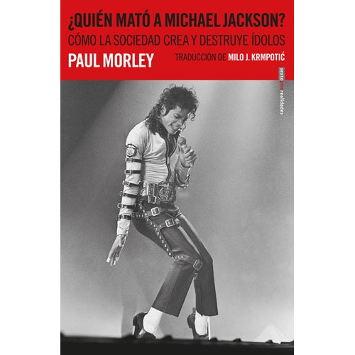 ¿Quién mató a Michael Jackson?: Cómo la sociedad crea y destruye ídolos, de Morley, Paul. Serie Realidades Editorial EDITORIAL SEXTO PISO, tapa blanda en español, 2019
