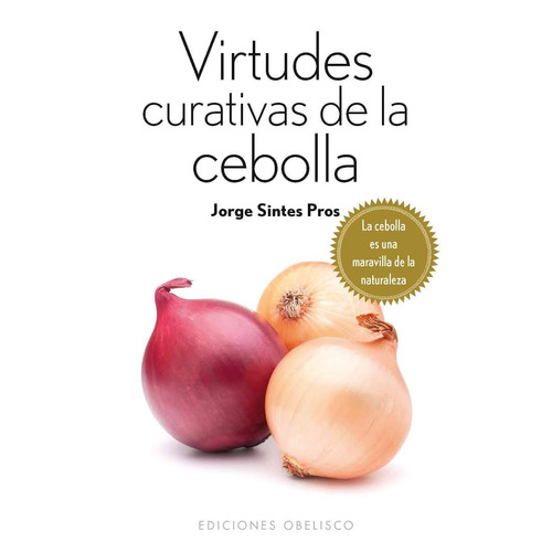 Virtudes curativas de la cebolla (Bolsillo): La cebolla es una maravilla de la naturaleza, de Sintes Pros, Jorge. Editorial Ediciones Obelisco, tapa blanda en español, 2014