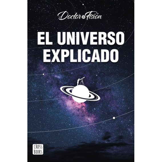 El Universo Explicado, de Doctor Fisión., vol. 1.0. Editorial CROSS BOOKS, tapa blanda, edición 1.0 en español, 2022
