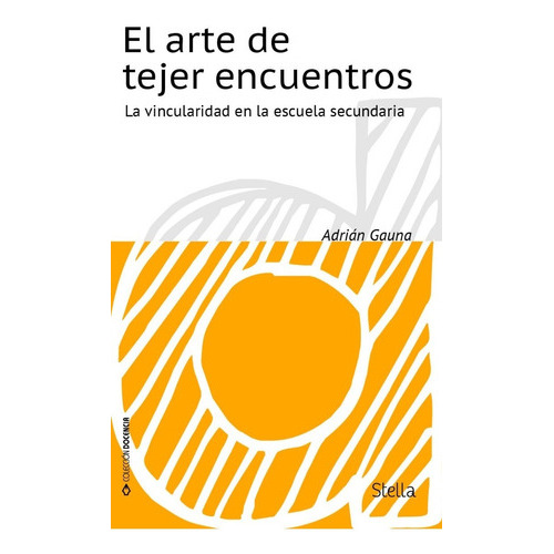 El Arte De Tejer Encuentros. La Vincularidad En La Escuela Secundaria, De Adrián Gauna. Editorial Stella En Español