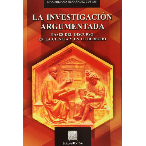 La Investigación Argumentada: Bases Del Discurso En La Ciencia Y El Derecho, De Hernández Cuevas, Maximiliano. Editorial Porrúa, Tapa Blanda, Edición 1ra En Español, 2022