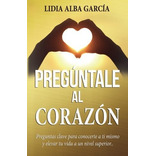 Pregúntale Al Corazón: Preguntas Clave Para Conocerte A Ti