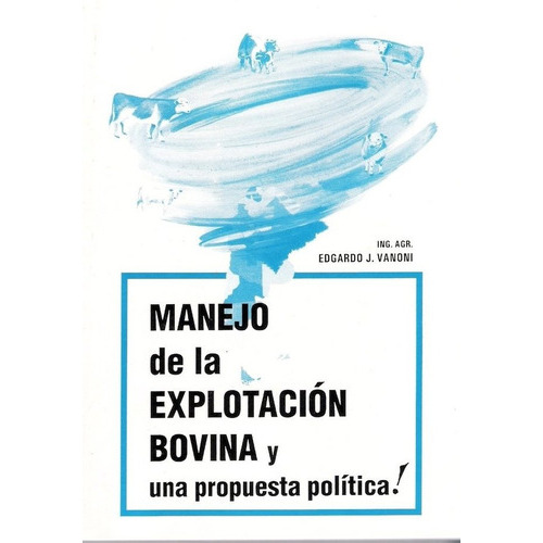 Manejo De La Explotación Bovina Y Una Propuesta Política!, De Ing. Agr. Vanoni, Edgardo J.. Editorial Orientación Gráfica Editora, Tapa Blanda En Español, 2015
