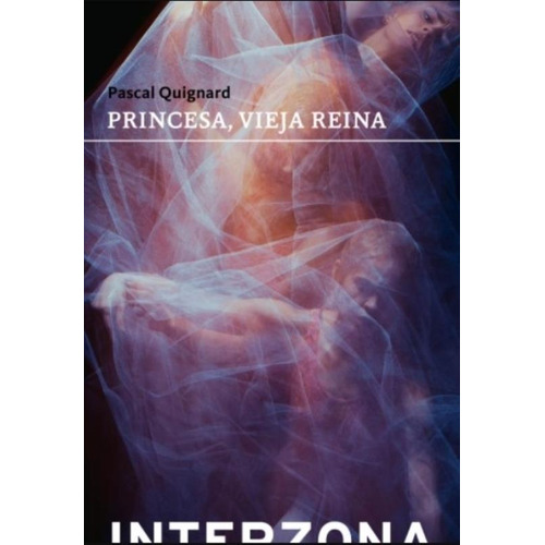 Libro Princesa Vieja Reina - Pascal Quignard, de Quignard, Pascal. Editorial Interzona Editora, tapa blanda en español, 2021