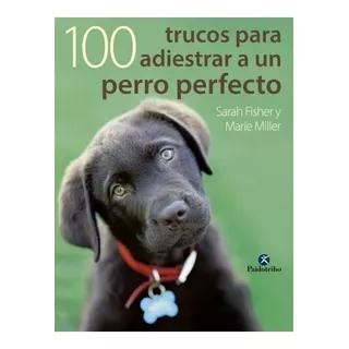 Cien Trucos Para Adiestrar Un Perro Perfecto, De Fisher, Sarah.miller, Marie.. Editorial Paidotribo, Tapa Blanda En Español, 2014