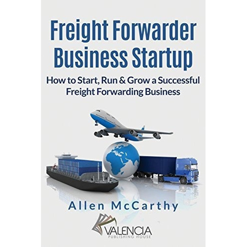 Freight Forwarder Business Startup : How To Start, Run & Grow A Successful Freight Forwarding Bus..., De Allen Mccarthy. Editorial Createspace Independent Publishing Platform, Tapa Blanda En Inglés