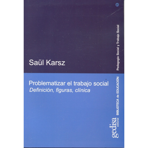 Problematizar el trabajo social: Definición, figuras, clínica, de Karsz, Saúl. Serie Pedagogía social y trabajo social Editorial Gedisa en español, 2007