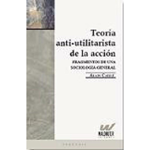 Teoria Anti - Utilitarista De La Accion, De Alain Caille. Editorial Waldhuter Editores, Tapa Blanda, Edición 2010 En Español