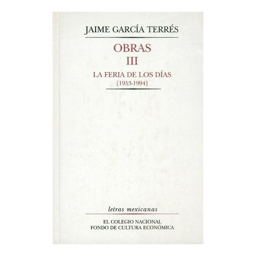 Jaime García Terrés, Obras Iii.: La Feria De Los Días [1953-1994], De Jaime García Terres., Vol. Tomo Iii. Editorial Fondo De Cultura Económica, Tapa Dura En Español, 2000