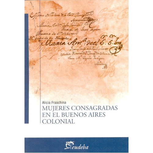 Mujeres Consagradas En El Buenos Aires Colonial, De Fraschina, Alicia. Editorial Eudeba, Edición 2010 En Español