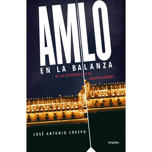 AMLO en la balanza: De la esperanza a la incertidumbre, de Crespo, José Antonio. Serie Actualidad Editorial Grijalbo, tapa blanda en español, 2020