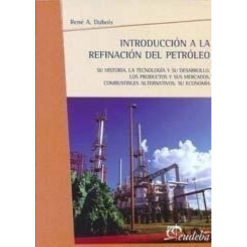 Introduccion A La Refinacion Del Petroleo - Rene Dubois, de Dubois, Rene A.. Editorial EUDEBA, tapa tapa blanda en español, 2010