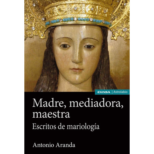 Madre, Mediadora, Maestra. Escritos De Mariología, De Antonio Aranda. Editorial Eunsa En Español