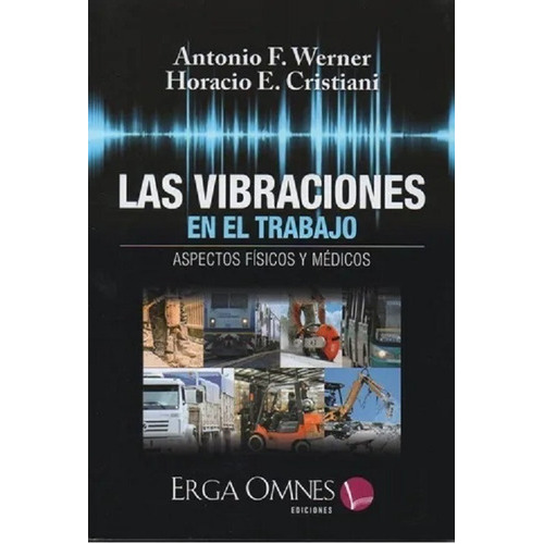 Las Vibraciones En El Trabajo: Aspectos Físicos Y Médicos, De Werner, Antonio F. - Cristiani, Horacio E.., Vol. 1. Editorial Erga Omnes, Tapa Blanda, Edición 1 En Español, 2022