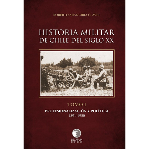 Historia Militar De Chile Siglo Xx Tomo 1, De Arancibia Clavel; Roberto. Editorial Legatum Editores, Tapa Blanda, Edición 1 En Español, 2023
