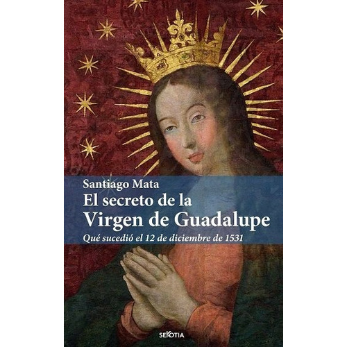 El Secreto De La Virgen De Guadalupe, De Santiago Mata Alonso-lasheras. Editorial Sekotia (disbook) En Español