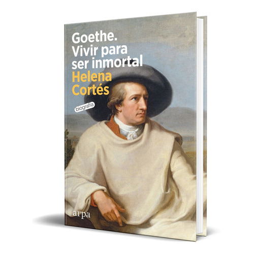 Goethe. Vivir Para Ser Inmortal, De Helena Cortés. Editorial Arpa Editores, Tapa Blanda En Español, 2023