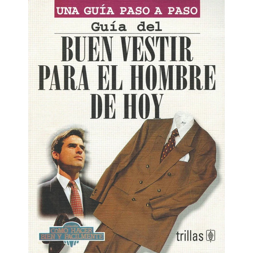 Guía Del Buen Vestir Para El Hombre De Hoy Como Hacer Bien Y Fácilmente. Una Guía Paso A Paso, De Lesur Esquivel, Luis., Vol. 1. Editorial Trillas, Tapa Blanda, Edición 1a En Español