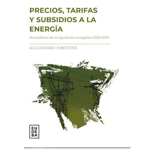 Precios, Tarifas Y Subsidios A La Energia - Alejandro Einstoss, de Einstoss, Alejandro. Editorial EUDEBA, tapa tapa blanda en español, 2020