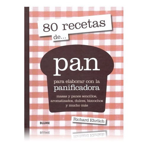 80 RECETAS DE... PAN - PARA ELABORAR CON LA PANIFICADORA - R: PARA ELABORAR CON LA PANIFICADORA, de Richard Ehrlich. Editorial BLUME, edición 1 en español, 2014