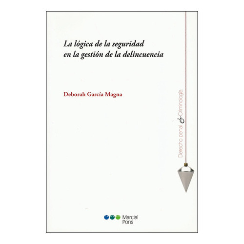 La Lógica De La Seguridad En La Gestión De La Delincuencia, De García Magna, Deborah. Editorial Marcial Pons, Tapa Blanda, Edición 1° Edición En Español, 2018