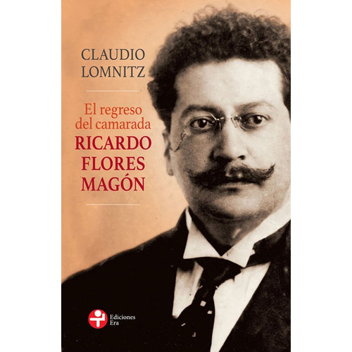 El regreso del camarada Ricardo Flores Magón, de Lomnitz, Claudio. Editorial Ediciones Era en español, 2016