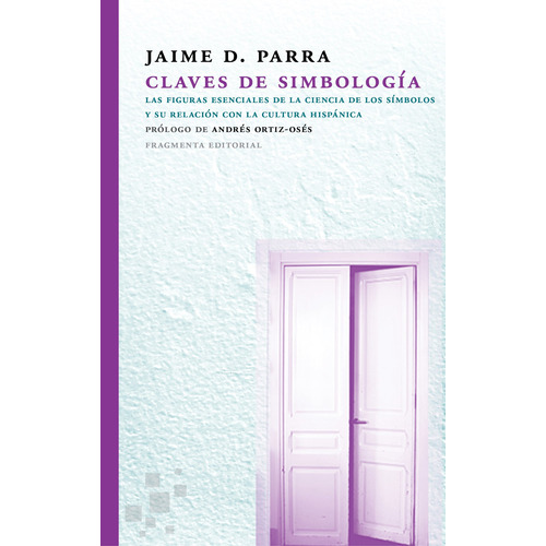 Claves de simbología: Las figuras esenciales de la ciencia de los símbolos y su relación con la cultura hispánica. Prologo Andrés Ortiz-Osés, de Parra, Jaime D.. Serie Fragmentos, vol. 47. Fragmenta Editorial, tapa blanda en español, 2019