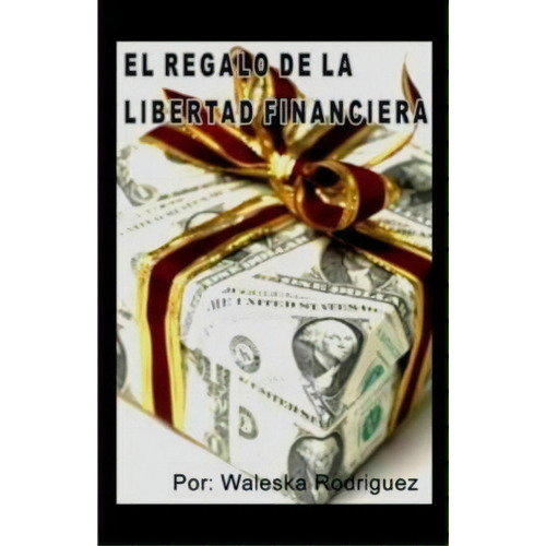 El Regalo De La Libertad Financiera, De Jd Waleska Rodriguez. Editorial Createspace Independent Publishing Platform, Tapa Blanda En Español
