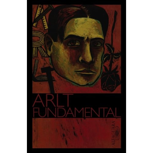 Arlt Fundamental, de Roberto Arlt. Editorial Alfaguara, edición 1 en español