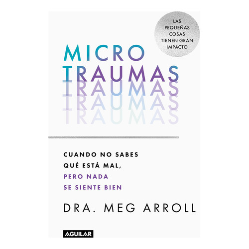 Microtraumas: Cuando no sabes qué está mal, pero nada se siente bien, de Meg Arroll., vol. 1.0. Editorial Aguilar, tapa blanda, edición 1.0 en español, 2023