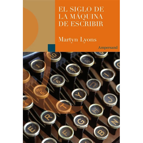 Siglo De La Máquina De Escribir, El, De Martyn Lyons. Editorial Ampersand, Tapa Blanda, Edición 1 En Español