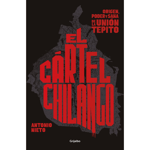 El cártel chilango: Origen, poder y saña de la Unión Tepito, de Nieto, Antonio. Serie Actualidad Editorial Grijalbo, tapa blanda en español, 2020