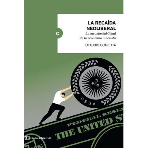 La Recaída Neoliberal: La Insustentabilidad De La Economia Macrista, De Claudio Scaletta. Editorial Ci Capital Intelectual, Tapa Blanda, Edición 1 En Español, 2017