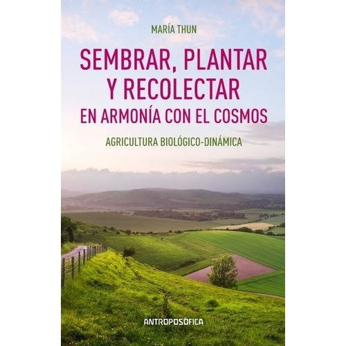 SEMBRAR PLANTAR Y RECOLECTAR EN ARMONIA CON EL COSMOS, de Thun, Maria. Editorial Antroposófica, tapa blanda en español