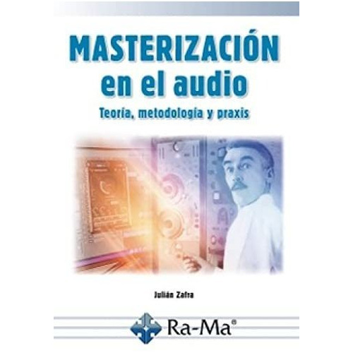 Masterización En El Audio: Teoria, Metodología Y Praxis, De Julián Zafra. Editorial Alfaomega - Ra-ma, Tapa Blanda, Edición 1 En Español, 2022