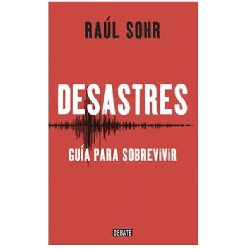 Desastres: Guia Para Sobrevivir, De Raul Sohr. Editorial Debate, Tapa Blanda En Español