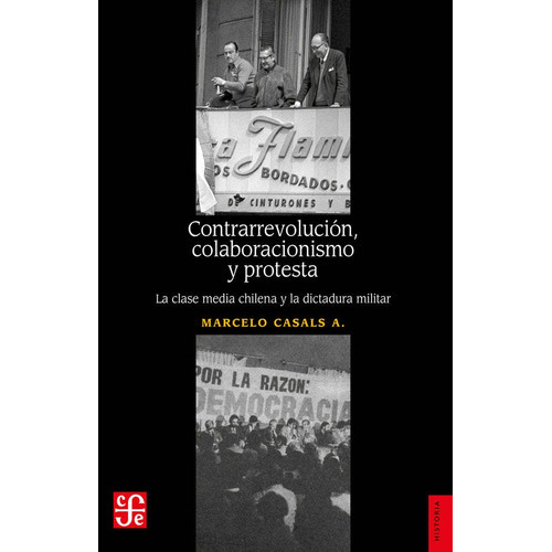 Contrarrevolución, Colaboracionismo Y Protesta: La Clase Media Chilena Y La Dictadura Militar, De Marcelo Casals., Vol. 1.0. Editorial Fce, Tapa Blanda, Edición 1.0 En Español, 2023