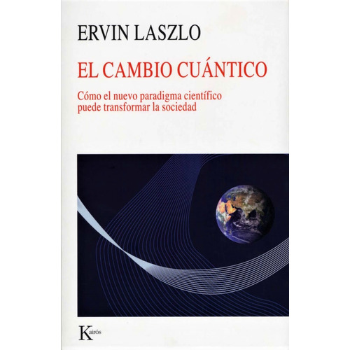 El cambio cuántico: Cómo el nuevo paradigma científico puede transformar la sociedad, de Laszlo, Ervin. Editorial Kairos, tapa blanda en español, 2022