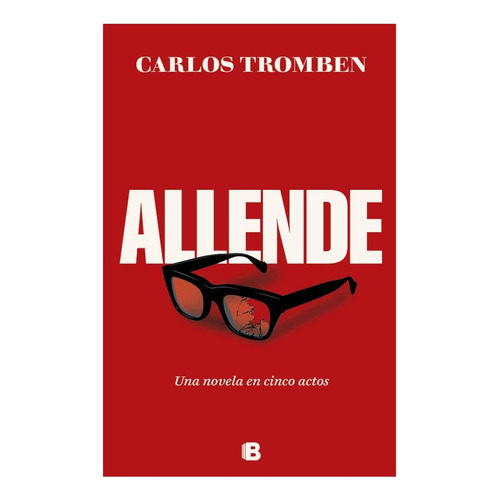 Allende. Una Novela En Cinco Actos: No Aplica, De Tromben, Carlos. Editorial Ediciones B, Tapa Blanda En Español