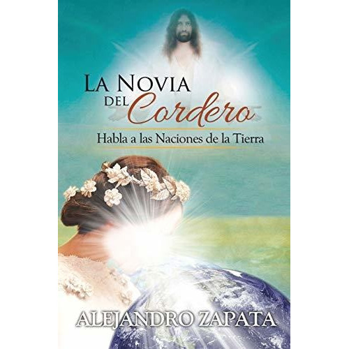 La Novia Del Cordero : Habla A Las Naciones De La Tierra, De Alejandro Zapata. Editorial Palibrio, Tapa Blanda En Español