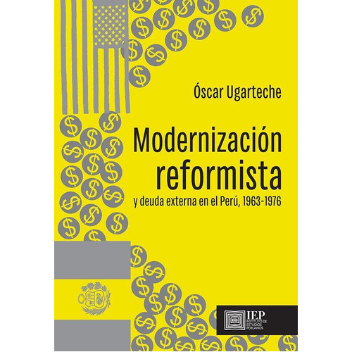 Modernización Reformista Y Deuda Externa En El Perú, 1963-1976, De Oscar Ugarteche. Editorial Instituto De Estudios Peruanos (iep), Tapa Blanda En Español, 2019