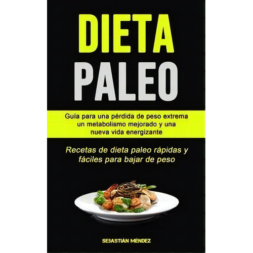 Dieta Paleo : Guia Para Una Perdida De Peso Extrema, Un Metabolismo Mejorado Y Una Nueva Vida Ene..., De Sebastian Mendez. Editorial Micheal Kannedy, Tapa Blanda En Español