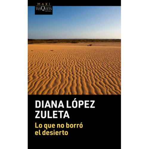 Lo Que No Borró El Desierto: Lo Que No Borró El Desierto, De Diana López Zuleta. Editorial Maxi Tusquets Colombia, Tapa Blanda, Edición 1 En Español, 2019